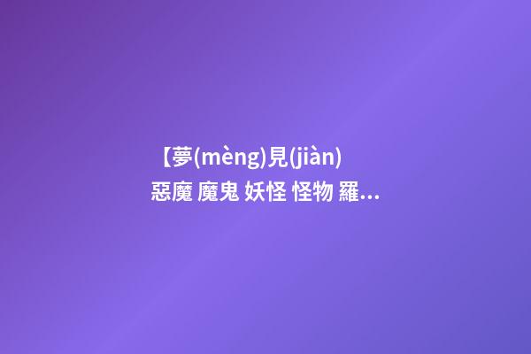 【夢(mèng)見(jiàn)惡魔 魔鬼 妖怪 怪物 羅剎】